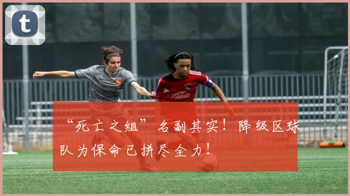 “死亡之组”名副其实！降级区球队为保命已拼尽全力！