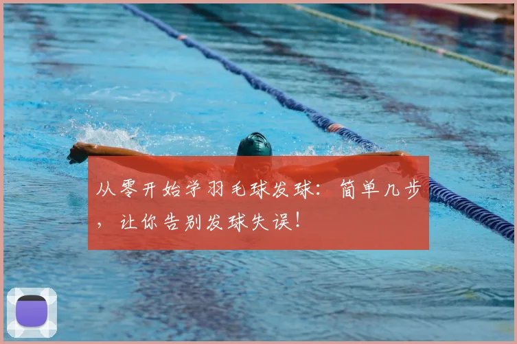 从零开始学羽毛球发球：简单几步，让你告别发球失误！