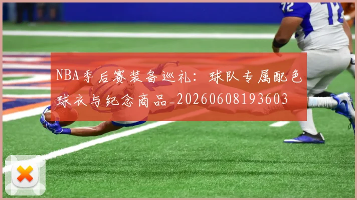 NBA季后赛装备巡礼：球队专属配色球衣与纪念商品_20260608193603