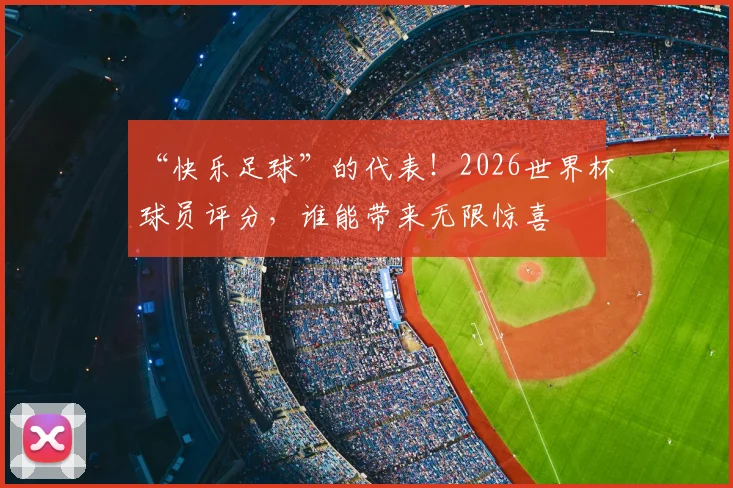 “快乐足球”的代表！2026世界杯球员评分，谁能带来无限惊喜