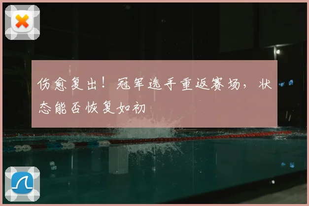 伤愈复出！冠军选手重返赛场，状态能否恢复如初