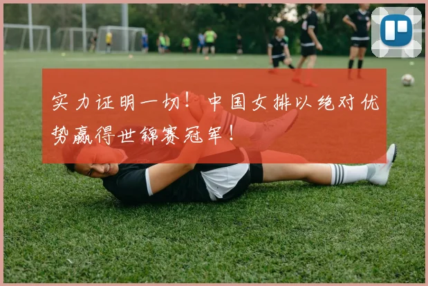 实力证明一切！中国女排以绝对优势赢得世锦赛冠军！