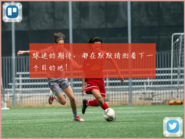 球迷的期待，都在默默猜测着下一个目的地！