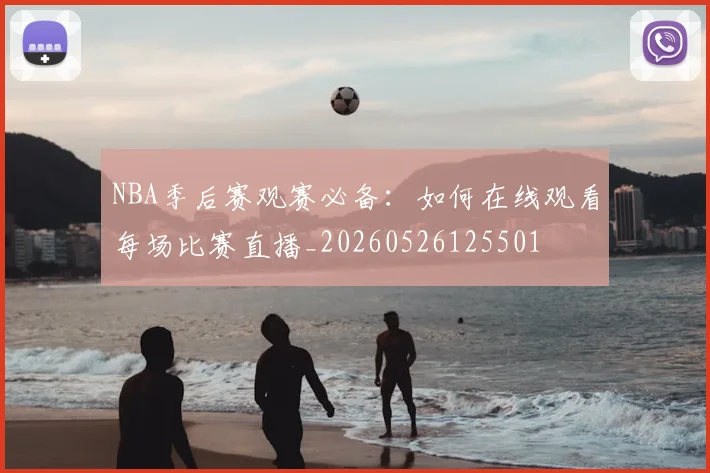 NBA季后赛观赛必备：如何在线观看每场比赛直播_20260526125501