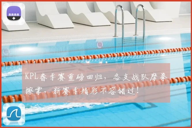 KPL春季赛重磅回归，各支战队摩拳擦掌，新赛季精彩不容错过！