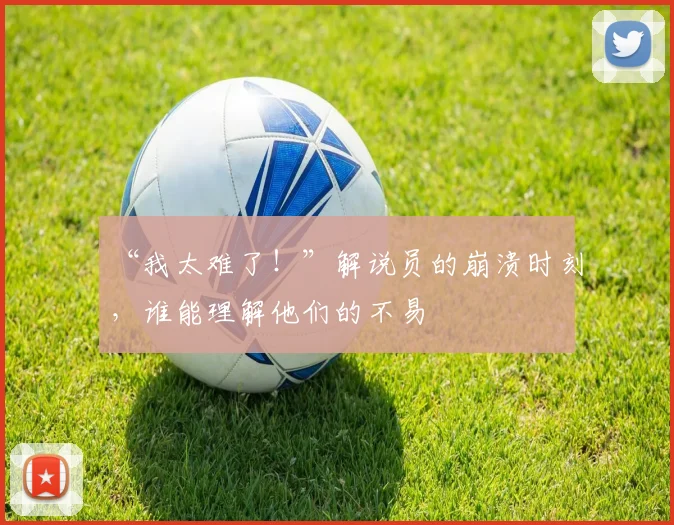 “我太难了！”解说员的崩溃时刻，谁能理解他们的不易