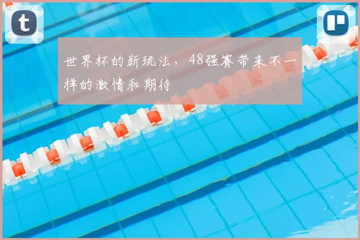 世界杯的新玩法，48强赛带来不一样的激情和期待