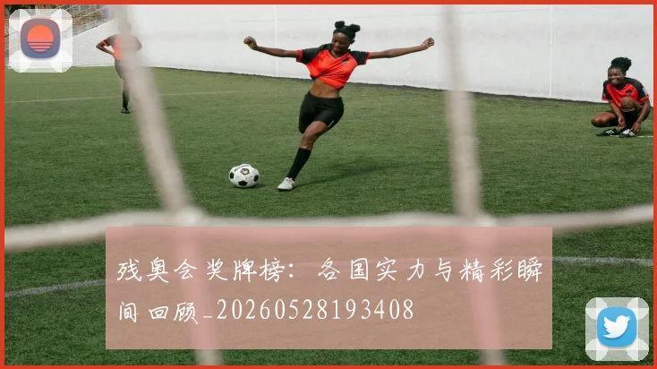 残奥会奖牌榜：各国实力与精彩瞬间回顾_20260528193408