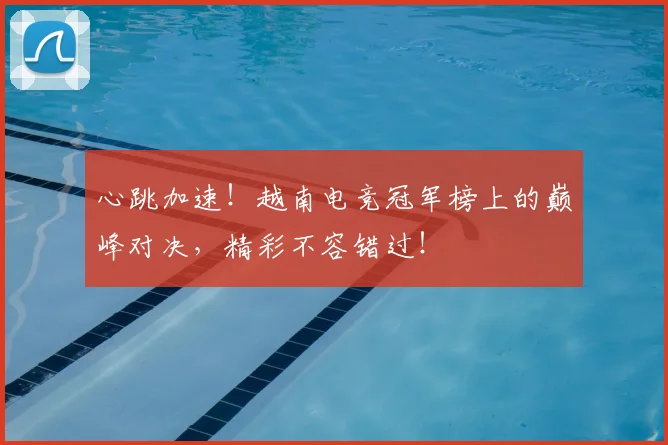 心跳加速！越南电竞冠军榜上的巅峰对决，精彩不容错过！