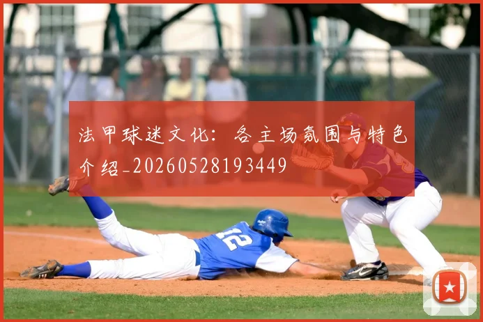 法甲球迷文化：各主场氛围与特色介绍_20260528193449