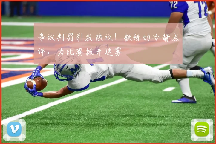 争议判罚引发热议！教练的冷静点评，为比赛拨开迷雾