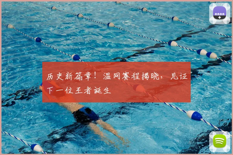 历史新篇章！温网赛程揭晓，见证下一位王者诞生