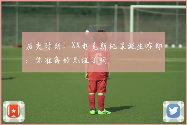 历史时刻！XX电竞新纪录诞生在即，你准备好见证了吗
