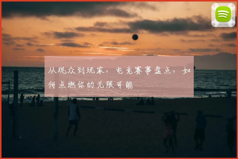 从观众到玩家，电竞赛事盘点，如何点燃你的无限可能