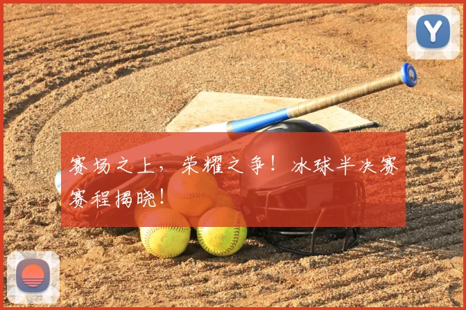 赛场之上，荣耀之争！冰球半决赛赛程揭晓！