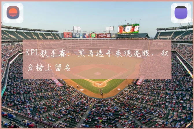 KPL秋季赛：黑马选手表现亮眼，积分榜上留名