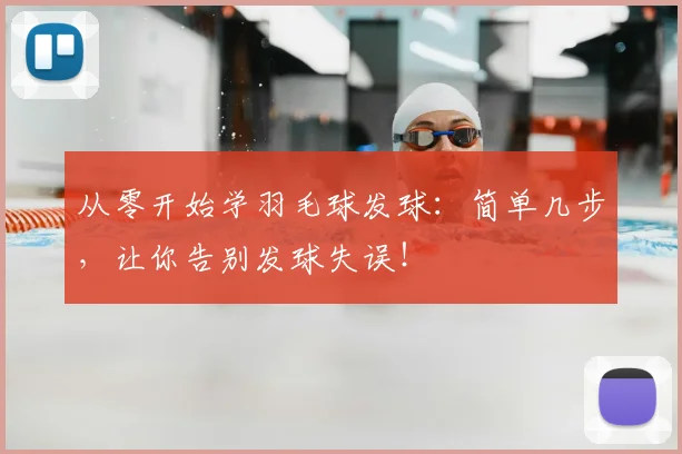 从零开始学羽毛球发球：简单几步，让你告别发球失误！