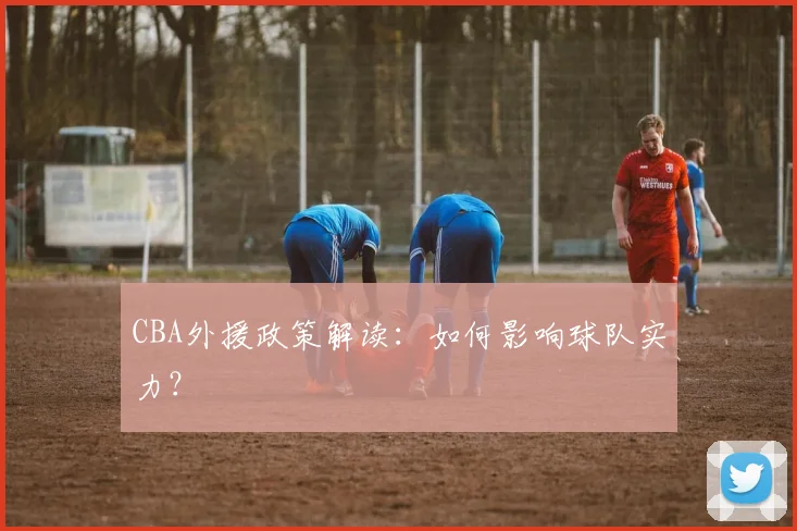 CBA外援政策解读：如何影响球队实力？