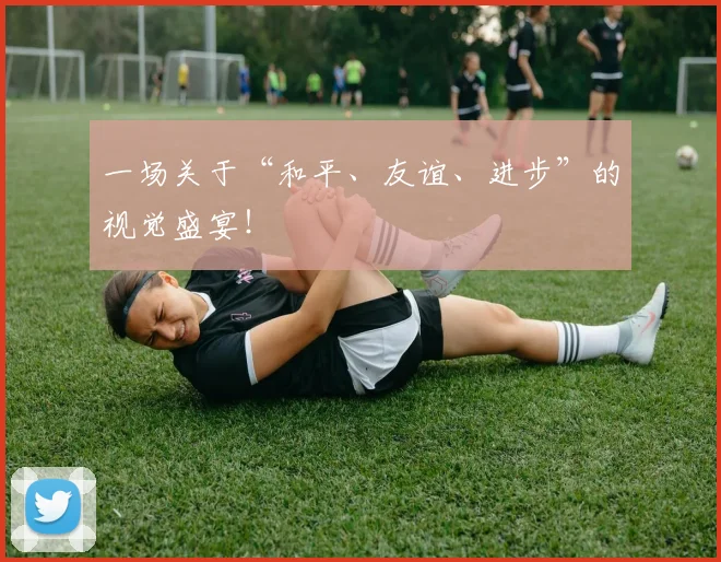 一场关于“和平、友谊、进步”的视觉盛宴！