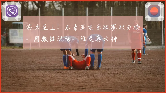 实力至上！东南亚电竞联赛积分榜，用数据说话，谁是真大神