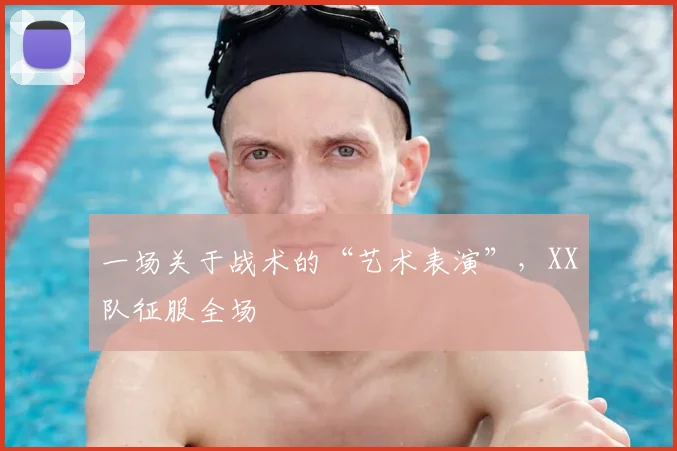 一场关于战术的“艺术表演”，XX队征服全场