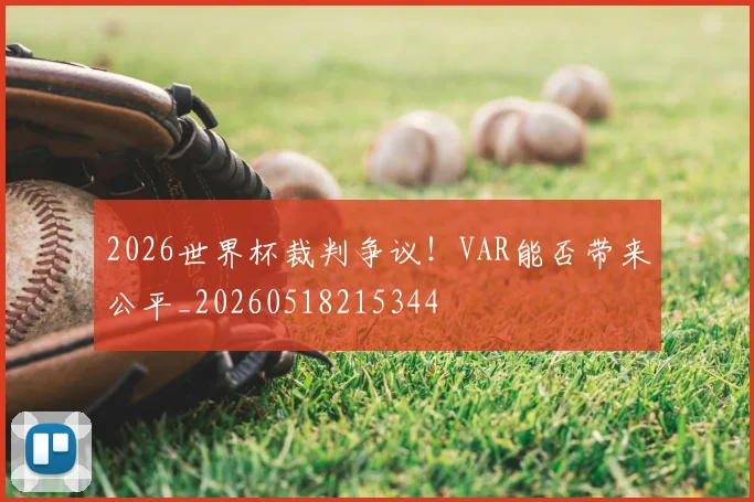 2026世界杯裁判争议！VAR能否带来公平_20260518215344
