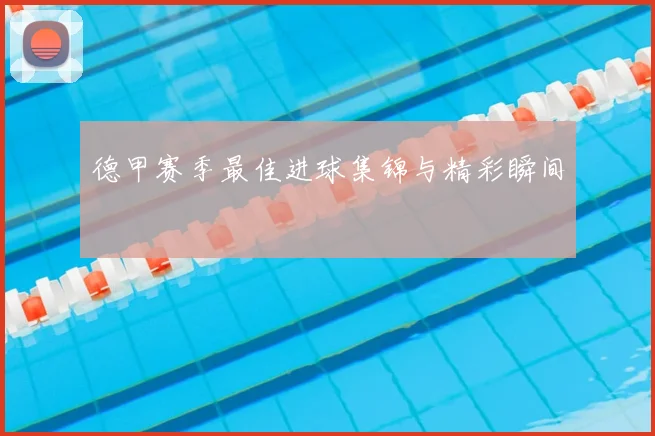 德甲赛季最佳进球集锦与精彩瞬间