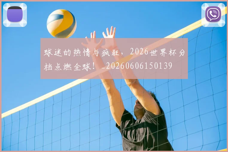 球迷的热情与疯狂，2026世界杯分档点燃全球！_20260606150139