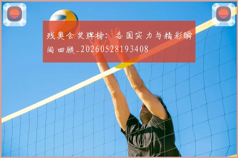 残奥会奖牌榜：各国实力与精彩瞬间回顾_20260528193408
