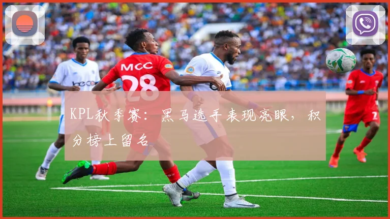 KPL秋季赛：黑马选手表现亮眼，积分榜上留名
