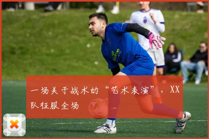 一场关于战术的“艺术表演”，XX队征服全场