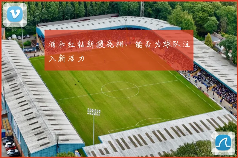 浦和红钻新援亮相，能否为球队注入新活力
