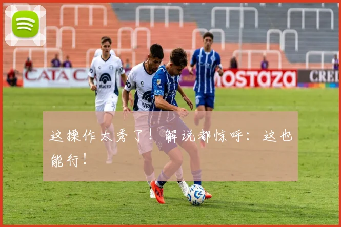 这操作太秀了！解说都惊呼：这也能行！